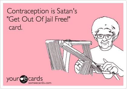 Contraception is Satan's 
"Get Out Of Jail Free!"
 card.