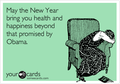 May the New Year
bring you health and
happiness beyond
that promised by
Obama.