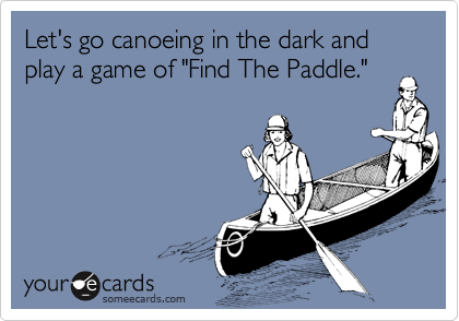 Let's go canoeing in the dark and play a game of "Find The Paddle."