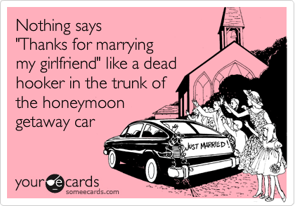 Nothing says "Thanks for marrying my girlfriend" like a deadhooker in the trunk ofthe honeymoongetaway car