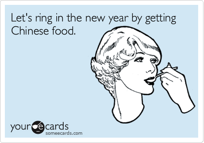 Let's ring in the new year by getting Chinese food.