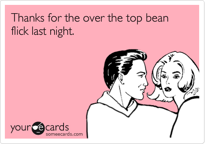 Thanks for the over the top bean flick last night.