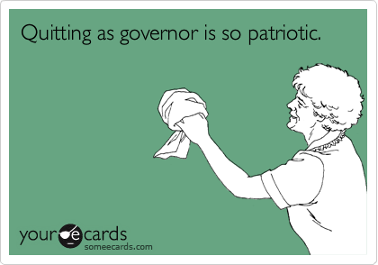 Quitting as governor is so patriotic. 