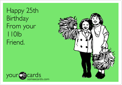 Happy 25th Birthday From your 110lb Friend. | Birthday Ecard