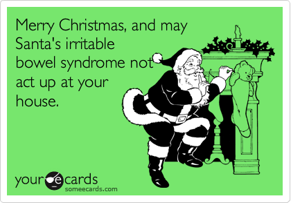 Merry Christmas, and may
Santa's irritable
bowel syndrome not
act up at your
house.