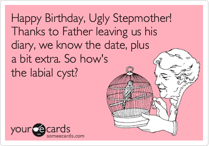 Happy Birthday, Ugly Stepmother! Thanks to Father leaving us his diary, we know the date, plus
a bit extra. So how's 
the labial cyst?