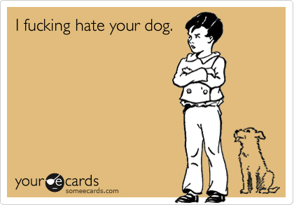 i hate your dog