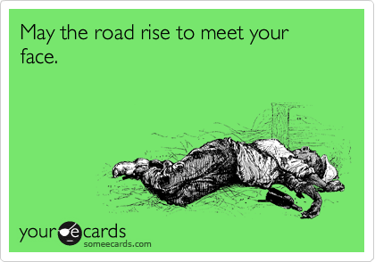 May the road rise to meet your face. 