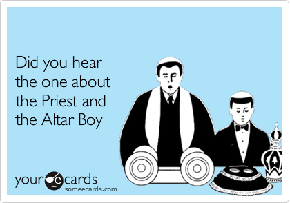 Did you hearthe one aboutthe Priest and the Altar Boy