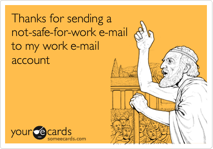 Thanks for sending a
not-safe-for-work e-mail
to my work e-mail
account