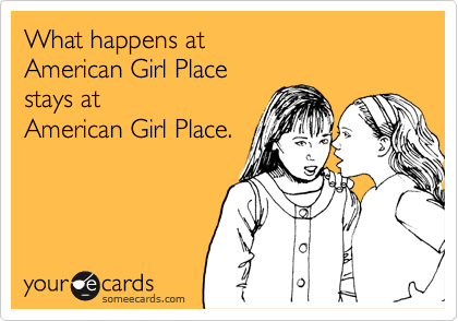 What happens atAmerican Girl Placestays atAmerican Girl Place.