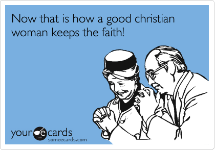 Now that is how a good christian woman keeps the faith!