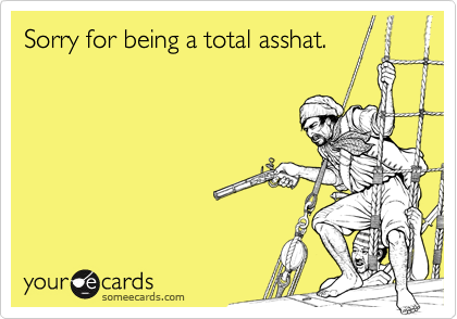 Sorry for being a total asshat.