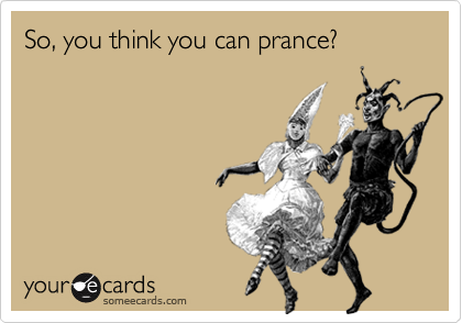 So, you think you can prance?
