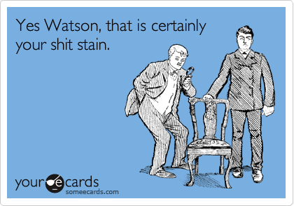 Yes Watson, that is certainly
your shit stain.
