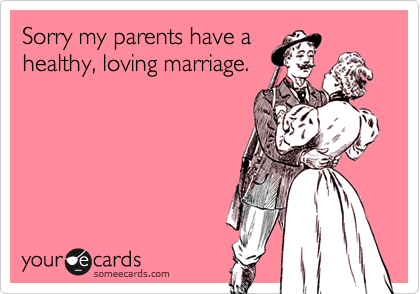 Sorry my parents have ahealthy, loving marriage.