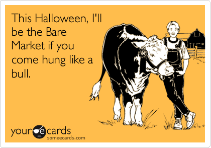 This Halloween, I'll
be the Bare
Market if you
come hung like a
bull.
