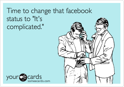 Time to change that facebook status to "It's
complicated."