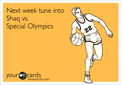 Next week tune into
Shaq vs. 
Special Olympics