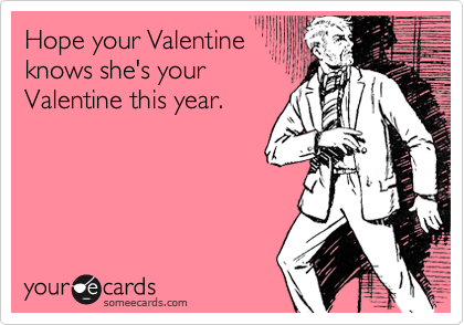 Hope your Valentine
knows she's your
Valentine this year.