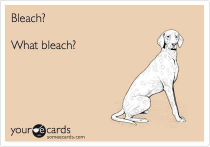 Bleach?What bleach?