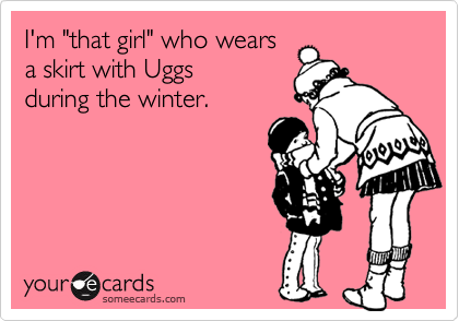 I'm "that girl" who wearsa skirt with Uggs during the winter.