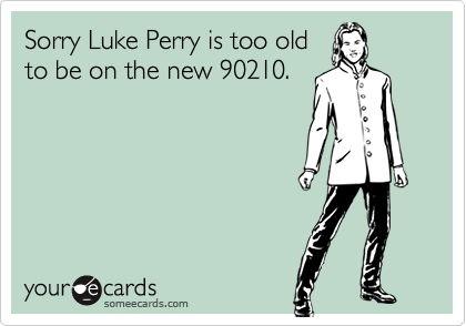 Sorry Luke Perry is too oldto be on the new 90210.