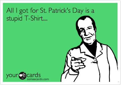 All I got for St. Patrick's Day is a stupid T-Shirt....
