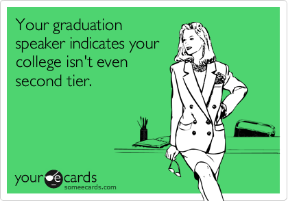 Your graduationspeaker indicates yourcollege isn't evensecond tier.
