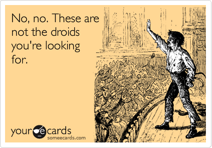 No, no. These are
not the droids
you're looking 
for.
