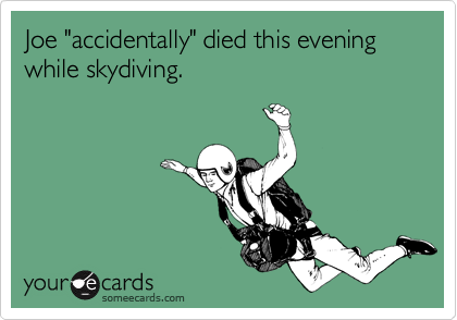 Joe "accidentally" died this evening while skydiving.