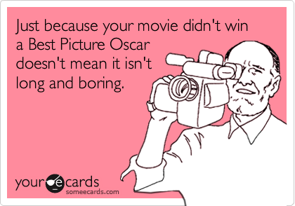 Just because your movie didn't win a Best Picture Oscardoesn't mean it isn'tlong and boring.