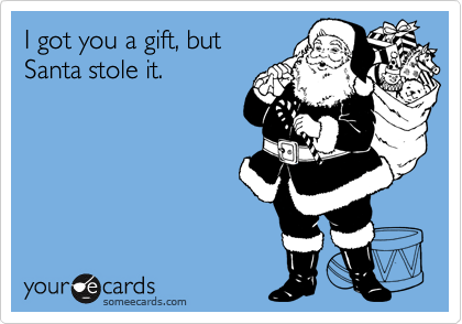 I got you a gift, but
Santa stole it.