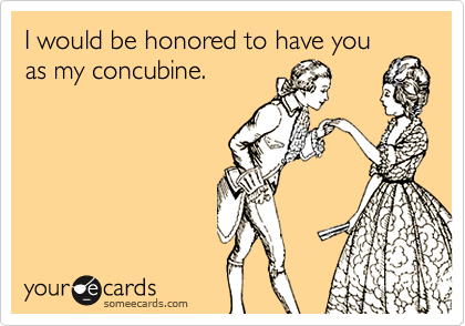 I would be honored to have you
as my concubine.
