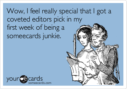 Wow, I feel really special that I got a coveted editors pick in my
first week of being a
someecards junkie.