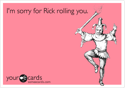 I'm sorry for Rick rolling you.