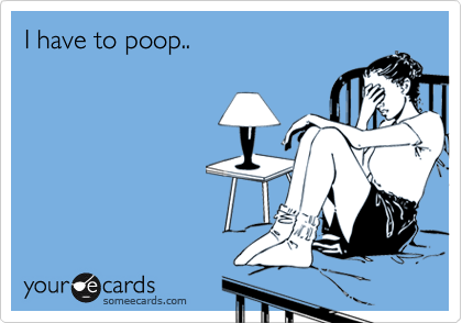 I have to poop..