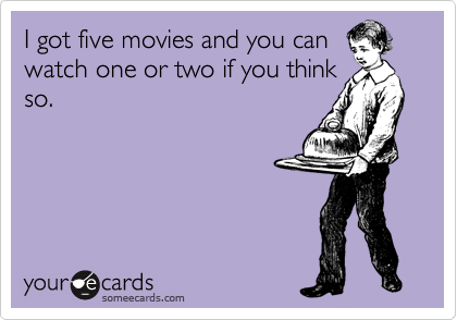 I got five movies and you can
watch one or two if you think
so.