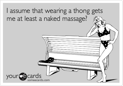 I assume that wearing a thong gets me at least a naked massage?