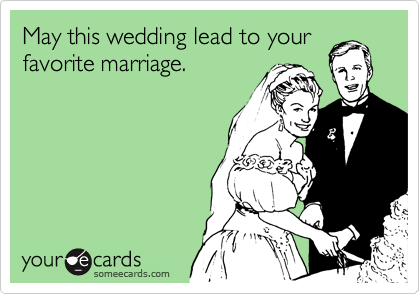 May this wedding lead to your
favorite marriage.