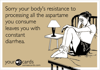 Sorry your body's resistance to
processing all the aspartame
you consume
leaves you with
constant
diarrhea.
