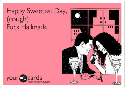 Happy Sweetest Day,
(cough)
Fuck Hallmark.