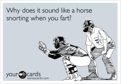 Why does it sound like a horse snorting when you fart?