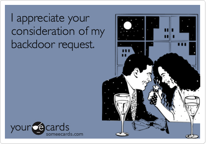 I appreciate your
consideration of my
backdoor request.