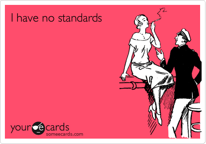 I have no standards