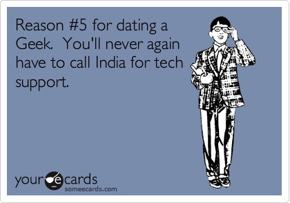 Reason %235 for dating a
Geek.  You'll never again
have to call India for tech
support.