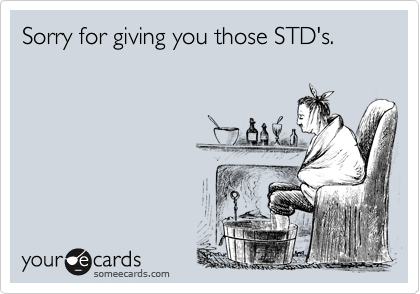 Sorry for giving you those STD's.