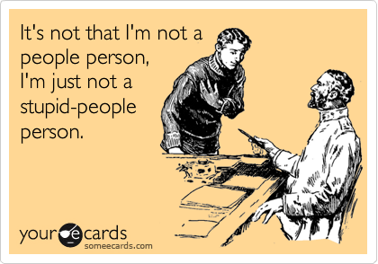 It's not that I'm not apeople person,I'm just not astupid-peopleperson.