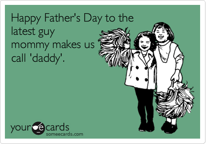 Happy Father's Day to the
latest guy
mommy makes us
call 'daddy'.