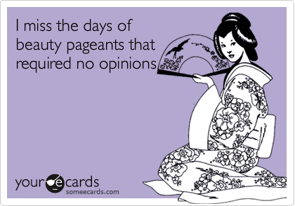 I miss the days of
beauty pageants that
required no opinions
